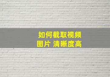 如何截取视频图片 清晰度高